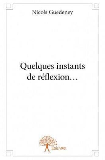 Couverture du livre « Quelques instants de réflexion... » de Nicols Guedeney aux éditions Edilivre