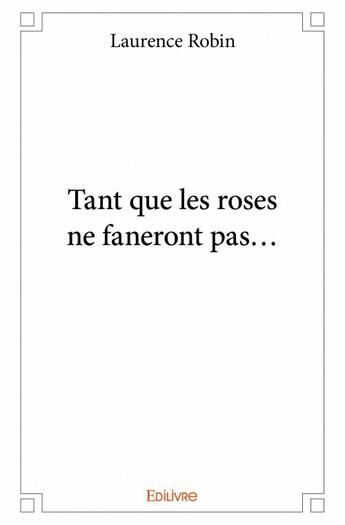 Couverture du livre « Tant que les roses ne faneront pas... » de Laurence Robin aux éditions Edilivre