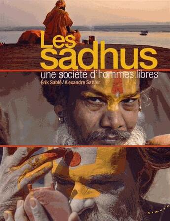 Couverture du livre « Les Sadhus ; une société d'hommes libres » de Erik Sablé et Alexandre Sattler aux éditions Almora