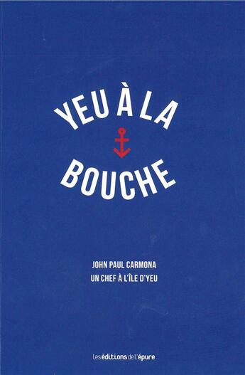 Couverture du livre « Yeu à la bouche ; John Paul Carmona, un chef à l'île d'Yeu » de Angelique Villeneuve et Sophie Archambeau aux éditions Epure