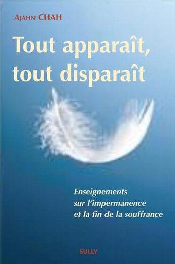 Couverture du livre « Tout apparaît, tout disparaît ; enseignement sur l'impermanence et sur la fin de la souffrance » de Ajahn Chah aux éditions Sully