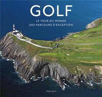 Couverture du livre « Golf : le tour du monde des parcours d'exception » de Iain T. Spragg aux éditions Talent Sport