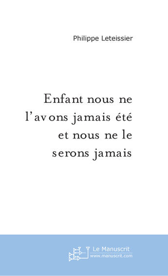 Couverture du livre « Enfant nous ne l'avons jamais ete et nous ne le serons jamais » de Philippe Leteissier aux éditions Le Manuscrit