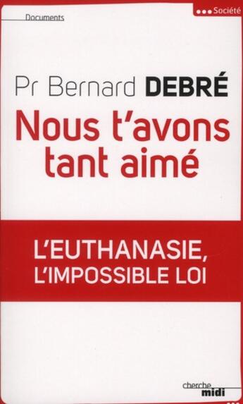 Couverture du livre « Nous t'avons tant aimé ; l'euthanasie, l'impossible loi » de Bernard Debre aux éditions Cherche Midi