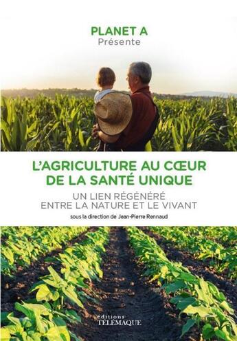 Couverture du livre « Planet A : l'agriculture au coeur de la santé unique : un lien regénère entre la nature et le viva » de Jean-Pierre Rennaud aux éditions Telemaque