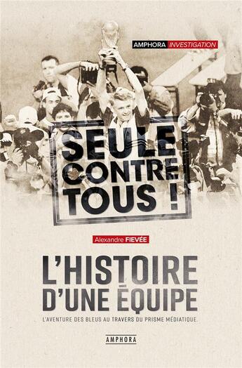 Couverture du livre « Seuls contre tous ! l'histoire d'une équipe ; l'aventure des Bleus au travers du prisme médiatique » de Alexandre Fievee aux éditions Amphora