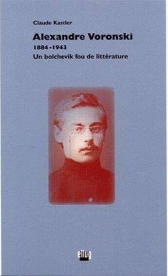 Couverture du livre « Alexandre voronski, 1884-1943 - un bolchevik fou de litterature » de Kastler Claude aux éditions Uga Éditions