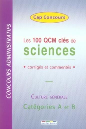 Couverture du livre « Les 100 qcm clés de sciences ; corrigés et commentés ; culture générale ; catégorie A et B » de  aux éditions Rue Des Ecoles