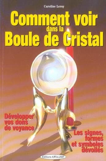 Couverture du livre « Comment voir dans la boule de cristal - les signes, formes et symboles devoiles, developper vos dons » de Caroline Leroy aux éditions Exclusif