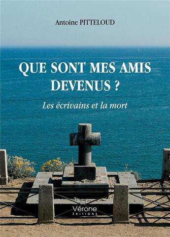Couverture du livre « Que sont mes amis devenus ? les écrivains et la mort » de Antoine Pitteloud aux éditions Verone