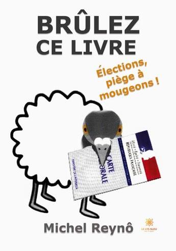 Couverture du livre « Brûlez ce livre : élections, piège à mougeons ! » de Reyno Michel aux éditions Le Lys Bleu