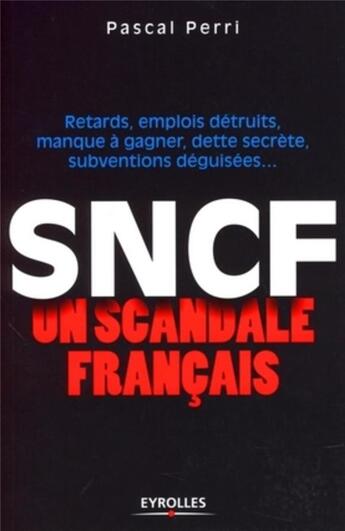 Couverture du livre « Sncf ; un scandale français ; retards, emplois détruits, manque à gagner, dette secrète, subventions déguisées... » de Pascal Perri aux éditions Organisation