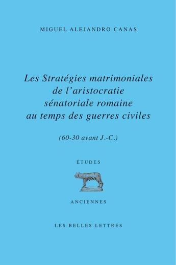 Couverture du livre « Les stratégies matrimoniales de l'aristocratie sénatoriale romaine au temps des guerres civiles (60-30 avant J.-C.) » de Miguel Alejandro Canas aux éditions Belles Lettres