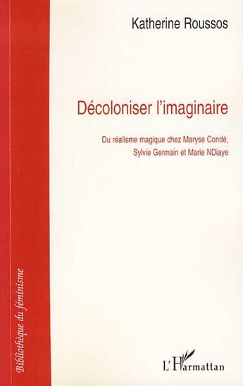 Couverture du livre « Décoloniser l'imaginaire : du réalisme magique chez Maryse Condé, Sylvie Germain et Marie NDiaye » de Katherine Roussos aux éditions L'harmattan