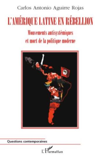 Couverture du livre « L'Amérique latine en rébellion ; mouvements antisystémiques et mort de la politique moderne » de Carlos Antonio Aguirre Rojas aux éditions Editions L'harmattan