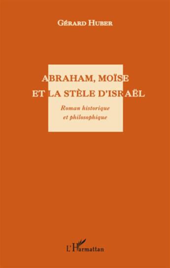 Couverture du livre « Abraham, Moïse et la stèle d'Israël » de Gerard Huber aux éditions L'harmattan