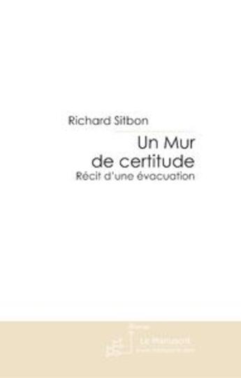 Couverture du livre « Un mur de certitude ; récit d'une évacuation » de Richard Sitbon aux éditions Le Manuscrit