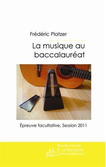 Couverture du livre « La musique au baccalauréat Tome 2 ; épreuve facultative (session 2011) » de Frederic Platzer aux éditions Le Manuscrit