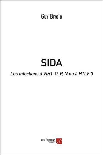 Couverture du livre « Sida ; les infections à vih1-o, p, n ou a htlv-3 » de Guy Biyo'O aux éditions Editions Du Net