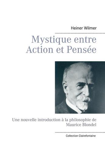 Couverture du livre « Mystique entre action et pensée ; une nouvelle introduction à la philosophie de Maurice Blondel » de Heiner Wilmer aux éditions Books On Demand