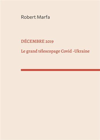 Couverture du livre « Décembre 2019 : Le Grand Télescopage: Covid - Ukraine » de Robert Marfa aux éditions Books On Demand