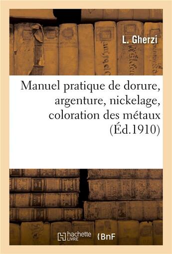 Couverture du livre « Manuel pratique de dorure, argenture, nickelage, coloration des métaux » de L. Gherzi et P. Conter et A. Gayet aux éditions Hachette Bnf