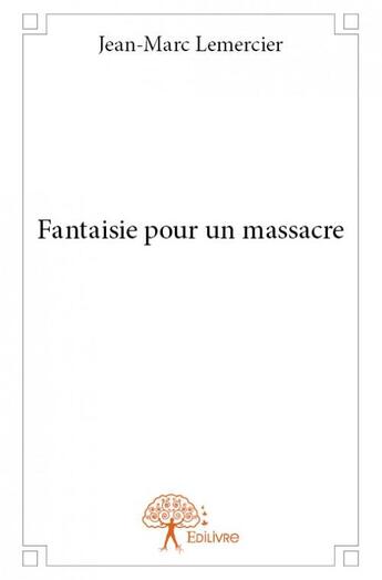 Couverture du livre « Fantaisie pour un massacre » de Jean-Marc Lemercier aux éditions Edilivre