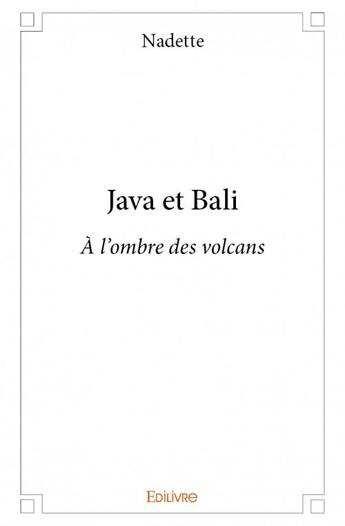 Couverture du livre « Java et Bali ; à l'ombre des volcans » de Nadette aux éditions Edilivre