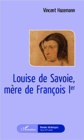 Couverture du livre « Louise de Savoie, mère de Francois 1er » de Vincent Hazemann aux éditions L'harmattan