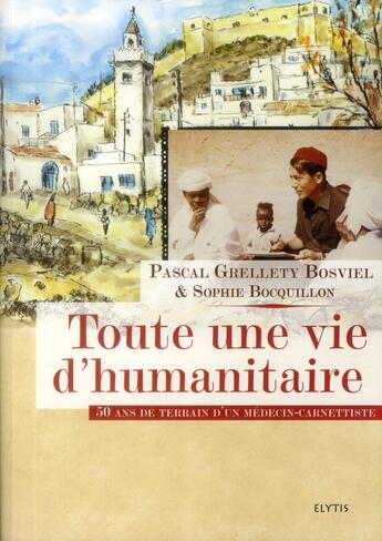 Couverture du livre « Toute une vie d'humanitaire ; 50 ans de terrain d'un médecin-carnettiste » de Sophie Bocquillon et Pascal Grellety Bosviel aux éditions Elytis