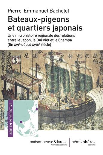 Couverture du livre « Bateaux-pigeons et quartiers japonais : une microhistoire régionale des relations entre le Japon, le Äáº¡i Viá»?t et le Champa (fin XVIe-début XVIIIe siècle) » de Pierre-Emmanuel Bachelet aux éditions Hemispheres