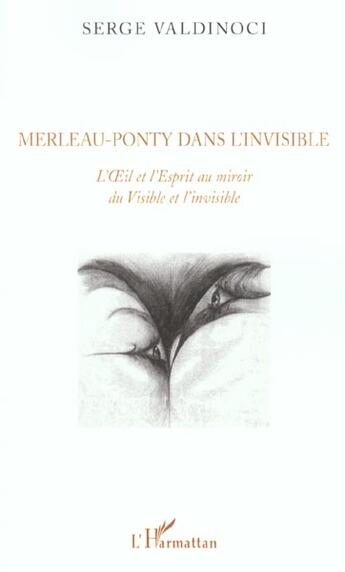 Couverture du livre « Merleau-ponty dans l'invisible - l'oeil et l'esprit au miroir du visible et de l'invisible » de Serge Valdinoci aux éditions L'harmattan