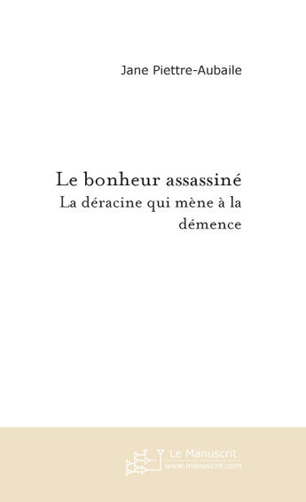 Couverture du livre « Le bonheur assassiné ; la déracine qui mène à la démence » de Piettre-Aubaile-J aux éditions Le Manuscrit