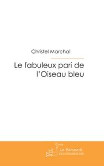 Couverture du livre « Le fabuleux pari de l'oiseau bleu. » de Christel Marchal aux éditions Le Manuscrit