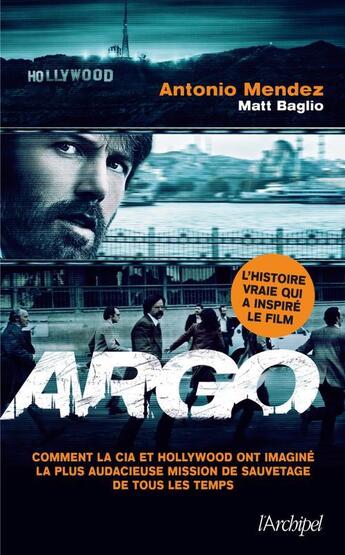 Couverture du livre « Argo ; comment la CIA et Hollywood ont imaginé la plus audacieuse mission de sauvetage de tous les temps » de Antonio Mendez et Matt Baglio aux éditions Archipel