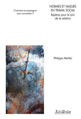 Couverture du livre « Normes et valeurs en travail social ; repères pour le soin de la relation ; comment accompagner sans normaliser ? » de Philippe Merlier aux éditions Seli Arslan