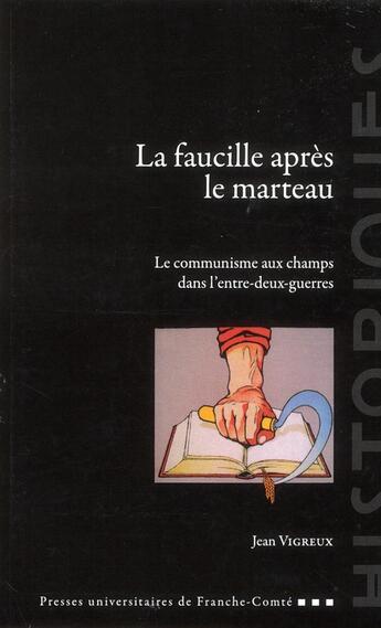 Couverture du livre « La faucille après le marteau : Le communisme aux champs dans l'entre-deux-guerres » de Jean Vigreux aux éditions Pu De Franche Comte