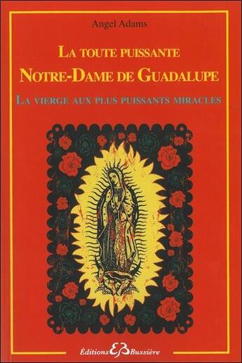 Couverture du livre « La toute puissante Notre Dame de Guadalupe ; la vierge aux plus puissants miracles » de Angel Adams aux éditions Bussiere