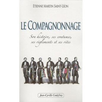 Couverture du livre « Le compagnonnage ; son histoire, ses costumes, ses règlements et ses rites » de Etienne Martin Saint-Léon aux éditions Jean-cyrille Godefroy