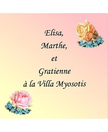 Couverture du livre « ELISA,MARTHE, ET GRATIENNE A LA VILLA MYOSOTIS » de Jocelyne Deniere et Lysiane Deniere aux éditions Deniere