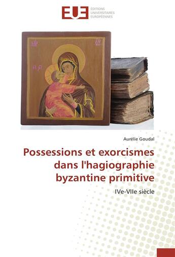 Couverture du livre « Possessions et exorcismes dans l'hagiographie byzantine primitive » de Goudal-A aux éditions Editions Universitaires Europeennes