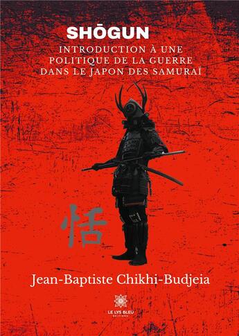 Couverture du livre « Shogun : introduction à une politique de la guerre dans le Japon des Samuraï » de Jean-Baptiste Chikhi-Budjeia aux éditions Le Lys Bleu