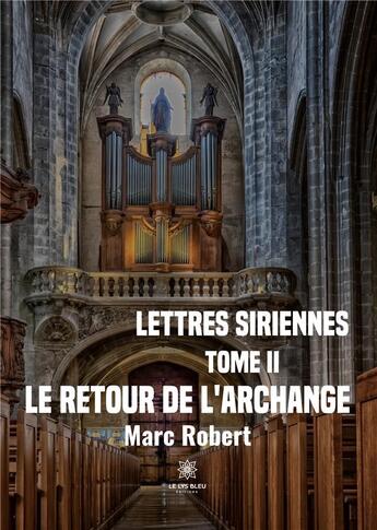 Couverture du livre « Lettres siriennes : Tome II :Le retour de l'Archange » de Marc Robert aux éditions Le Lys Bleu