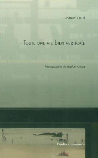 Couverture du livre « Toute une vie bien verticale » de Manuel Daull aux éditions Atelier Contemporain