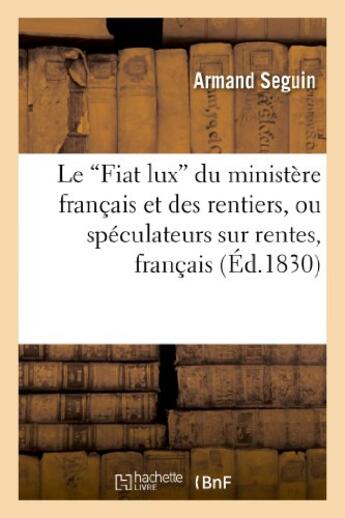 Couverture du livre « Le 'fiat lux' du ministere francais et des rentiers, ou speculateurs sur rentes, francais - et etran » de Seguin Armand aux éditions Hachette Bnf