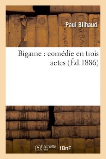 Couverture du livre « Bigame : comedie en trois actes » de Bilhaud/Barre aux éditions Hachette Bnf