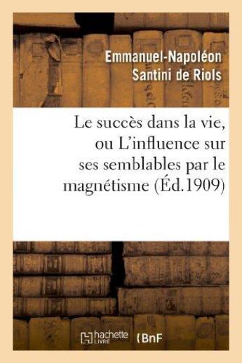 Couverture du livre « Le succès dans la vie, ou L'influence sur ses semblables par le magnétisme, l'hypnotisme : et les rayons N » de Santini De Riols E-N aux éditions Hachette Bnf