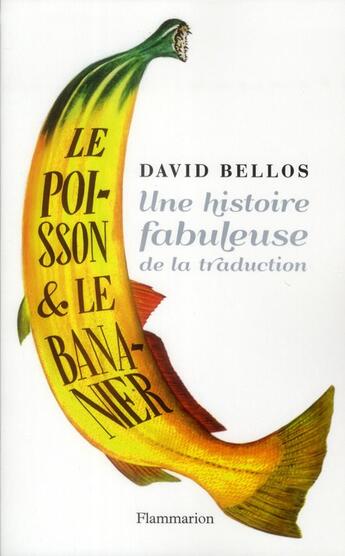 Couverture du livre « Le poisson et le bananier ; une histoire fabuleuse de la traduction » de David Bellos aux éditions Flammarion