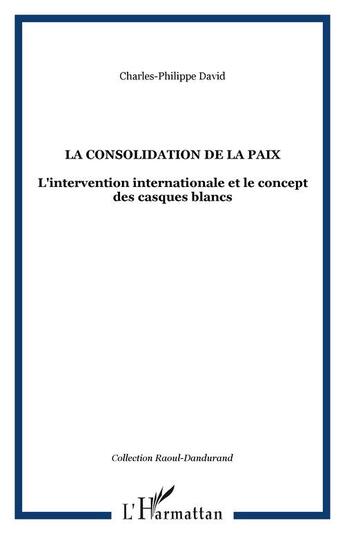 Couverture du livre « La consolidation de la paix ; l'intervention internationale et le concept des casques blancs » de David C-P. aux éditions Editions L'harmattan