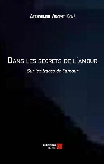 Couverture du livre « Dans les secrets de l'amour ; sur les traces de l'amour » de Atchoumou Vincent Kone aux éditions Editions Du Net